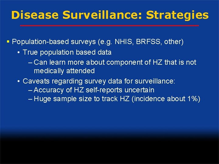 Disease Surveillance: Strategies § Population-based surveys (e. g. NHIS, BRFSS, other) • True population