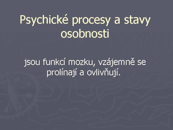 Psychické procesy a stavy osobnosti jsou funkcí mozku, vzájemně se prolínají a ovlivňují. 