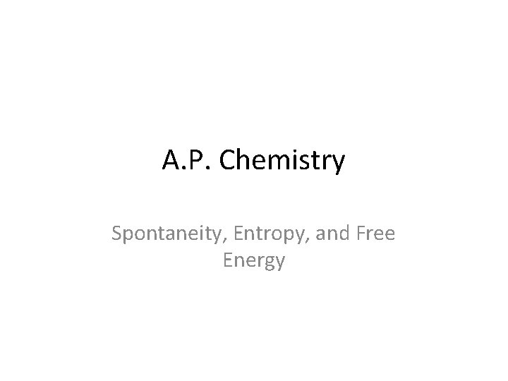 A. P. Chemistry Spontaneity, Entropy, and Free Energy 