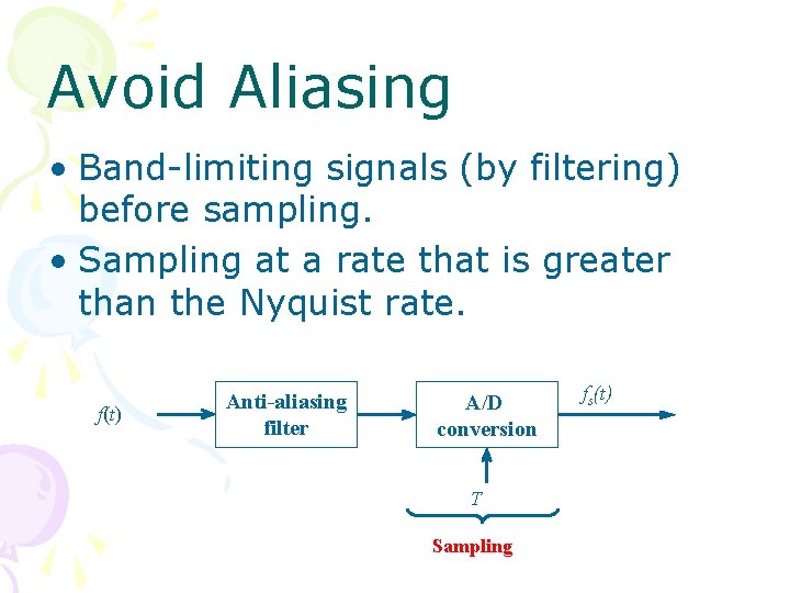 Avoid Aliasing • Band-limiting signals (by filtering) before sampling. • Sampling at a rate