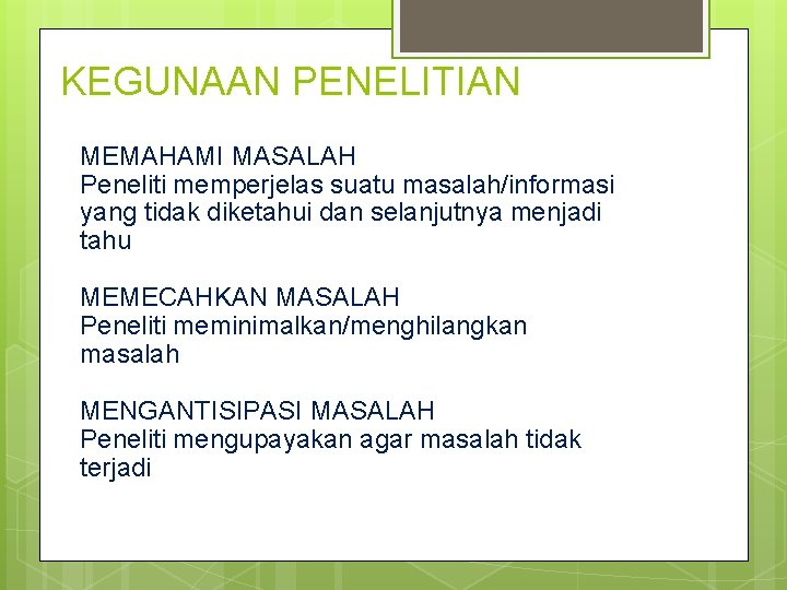 KEGUNAAN PENELITIAN MEMAHAMI MASALAH Peneliti memperjelas suatu masalah/informasi yang tidak diketahui dan selanjutnya menjadi