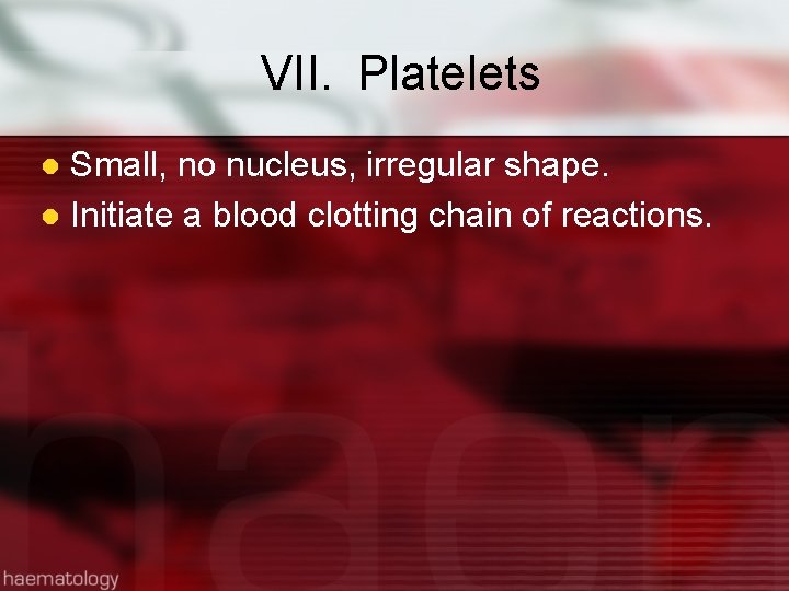 VII. Platelets Small, no nucleus, irregular shape. l Initiate a blood clotting chain of