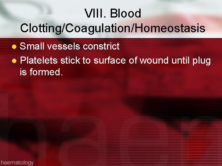 VIII. Blood Clotting/Coagulation/Homeostasis Small vessels constrict l Platelets stick to surface of wound until
