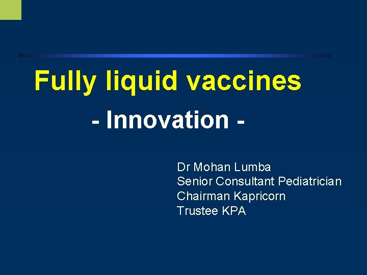 Fully liquid vaccines - Innovation Dr Mohan Lumba Senior Consultant Pediatrician Chairman Kapricorn Trustee