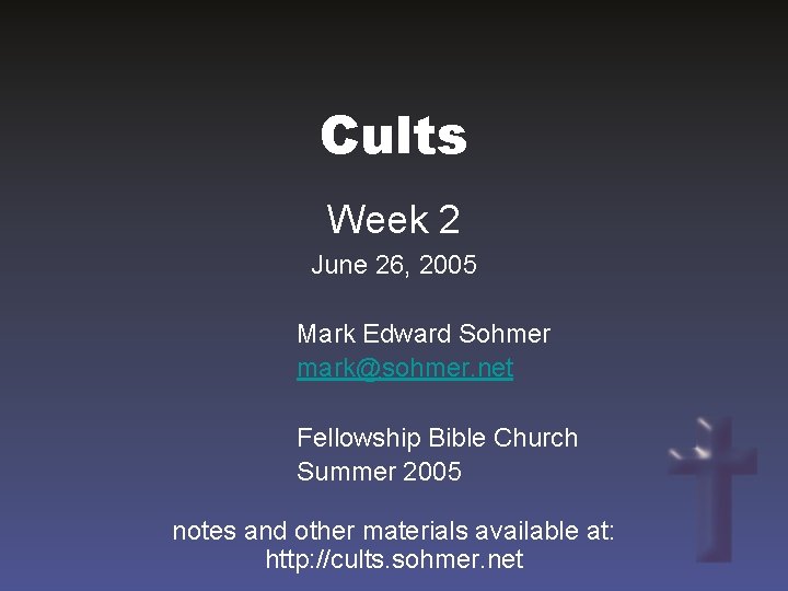 Cults Week 2 June 26, 2005 Mark Edward Sohmer mark@sohmer. net Fellowship Bible Church