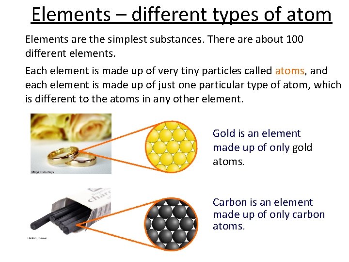 Elements – different types of atom Elements are the simplest substances. There about 100
