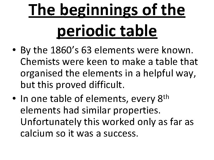 The beginnings of the periodic table • By the 1860’s 63 elements were known.