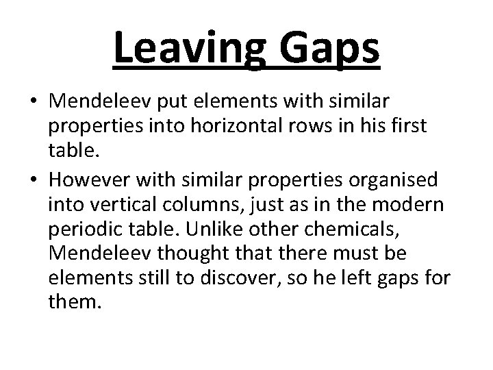 Leaving Gaps • Mendeleev put elements with similar properties into horizontal rows in his