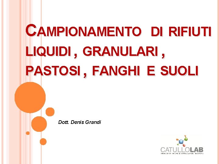CAMPIONAMENTO DI RIFIUTI LIQUIDI , GRANULARI , PASTOSI , FANGHI E SUOLI Dott. Denis CAMPIONAMENTO DI RIFIUTI LIQUIDI , GRANULARI , PASTOSI , FANGHI E SUOLI Dott. Denis