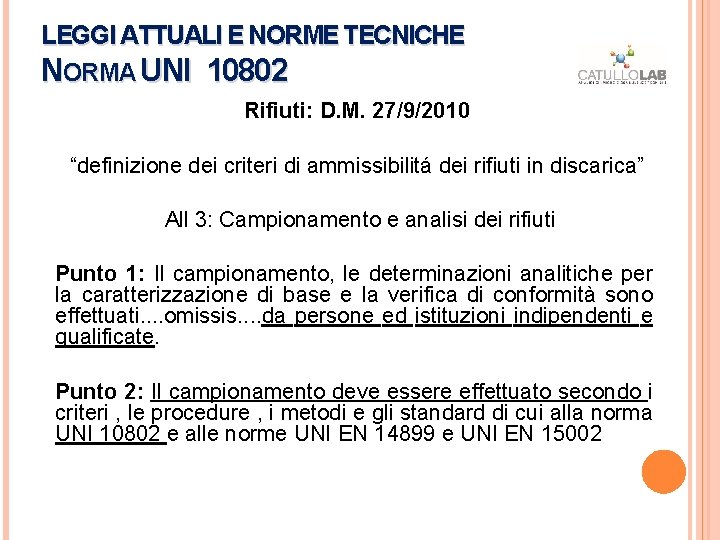 LEGGI ATTUALI E NORME TECNICHE NORMA UNI 10802 Rifiuti: D. M. 27/9/2010 “definizione dei LEGGI ATTUALI E NORME TECNICHE NORMA UNI 10802 Rifiuti: D. M. 27/9/2010 “definizione dei