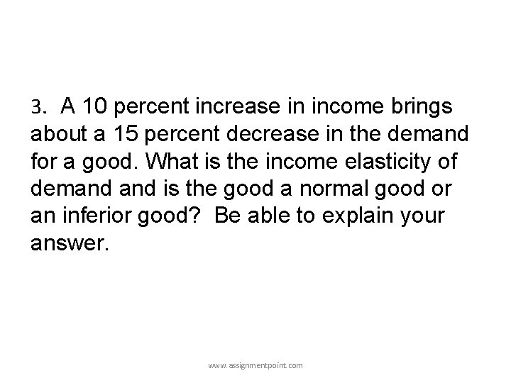 3. A 10 percent increase in income brings about a 15 percent decrease in