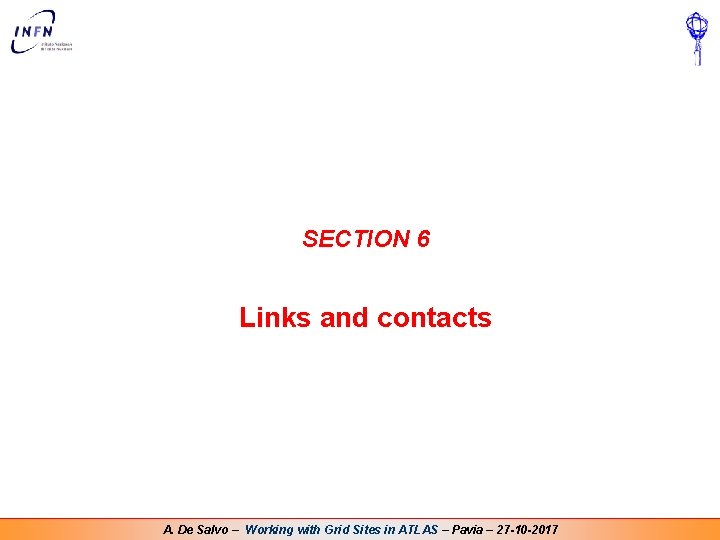 SECTION 6 Links and contacts A. De Salvo – Working with Grid Sites in SECTION 6 Links and contacts A. De Salvo – Working with Grid Sites in