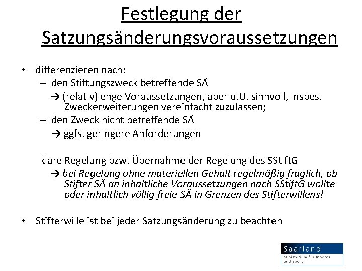 Festlegung der Satzungsänderungsvoraussetzungen • differenzieren nach: – den Stiftungszweck betreffende SÄ → (relativ) enge