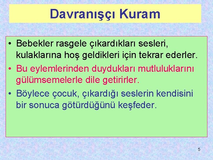 Davranışçı Kuram • Bebekler rasgele çıkardıkları sesleri, kulaklarına hoş geldikleri için tekrar ederler. •