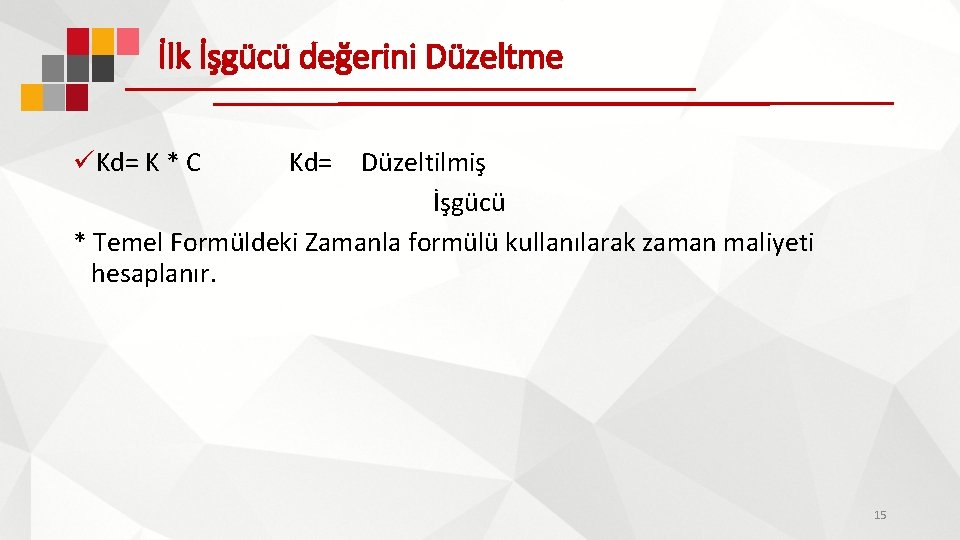 İlk İşgücü değerini Düzeltme üKd= K * C Kd= Düzeltilmiş İşgücü * Temel Formüldeki