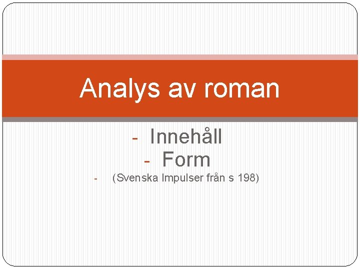 Analys av roman - Innehåll - Form - (Svenska Impulser från s 198) 