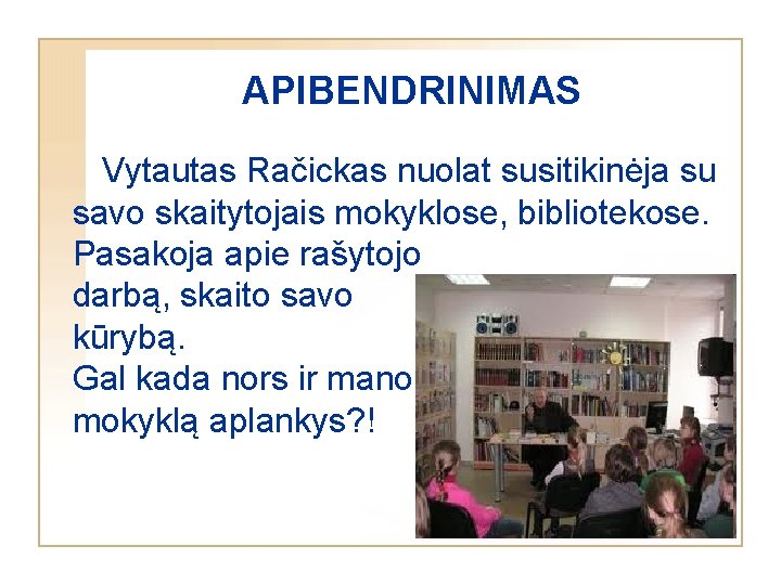 APIBENDRINIMAS Vytautas Račickas nuolat susitikinėja su savo skaitytojais mokyklose, bibliotekose. Pasakoja apie rašytojo darbą,