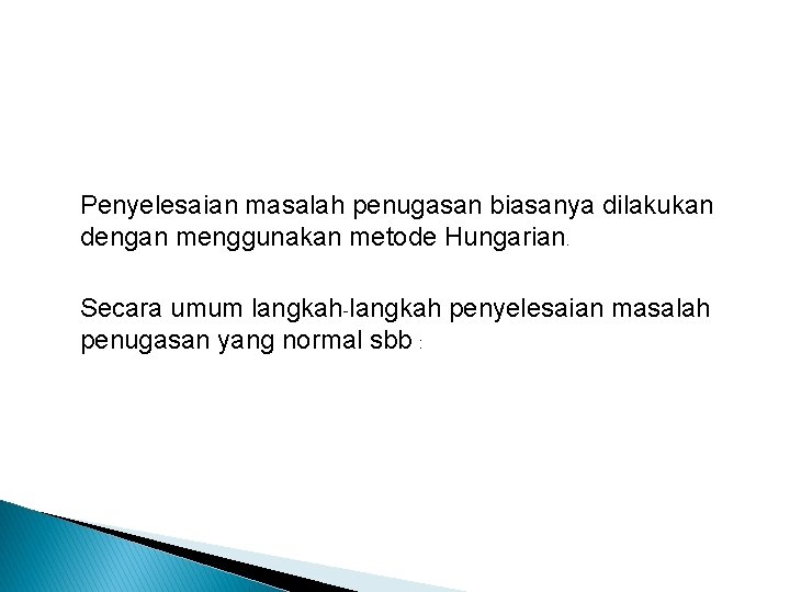 Penyelesaian masalah penugasan biasanya dilakukan dengan menggunakan metode Hungarian. Secara umum langkah-langkah penyelesaian masalah Penyelesaian masalah penugasan biasanya dilakukan dengan menggunakan metode Hungarian. Secara umum langkah-langkah penyelesaian masalah