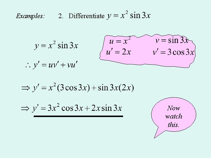 Examples: 2. Differentiate Now watch this. 