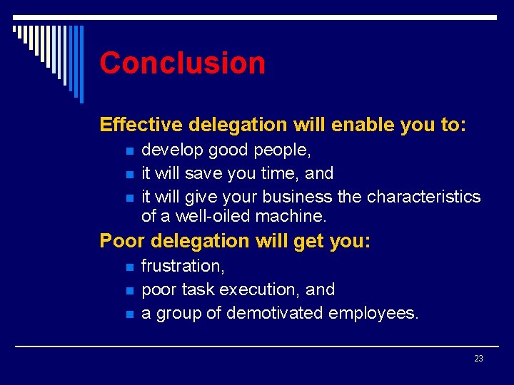 Conclusion Effective delegation will enable you to: n n n develop good people, it