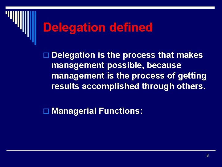 Delegation defined o Delegation is the process that makes management possible, because management is