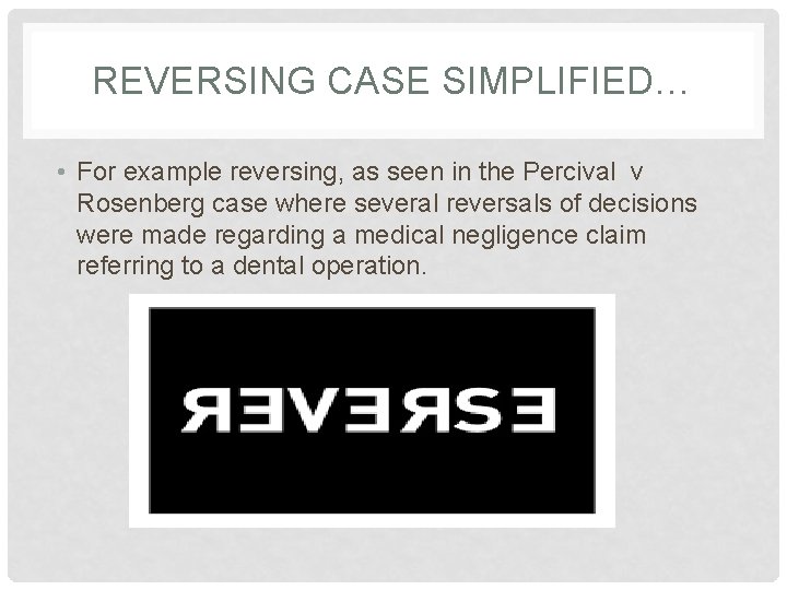 REVERSING CASE SIMPLIFIED… • For example reversing, as seen in the Percival v Rosenberg