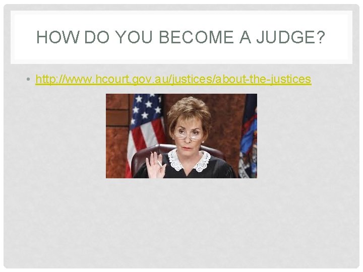 HOW DO YOU BECOME A JUDGE? • http: //www. hcourt. gov. au/justices/about-the-justices 