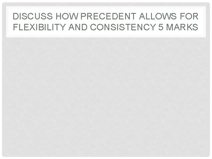 DISCUSS HOW PRECEDENT ALLOWS FOR FLEXIBILITY AND CONSISTENCY 5 MARKS 