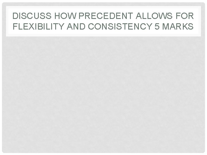 DISCUSS HOW PRECEDENT ALLOWS FOR FLEXIBILITY AND CONSISTENCY 5 MARKS 