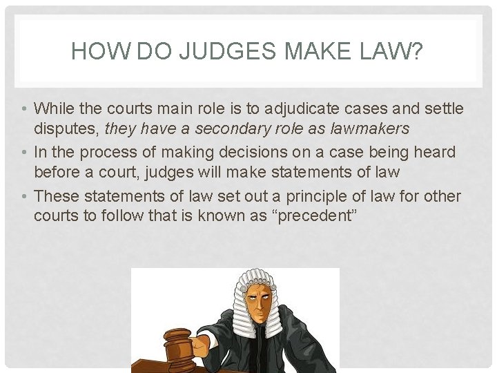 HOW DO JUDGES MAKE LAW? • While the courts main role is to adjudicate