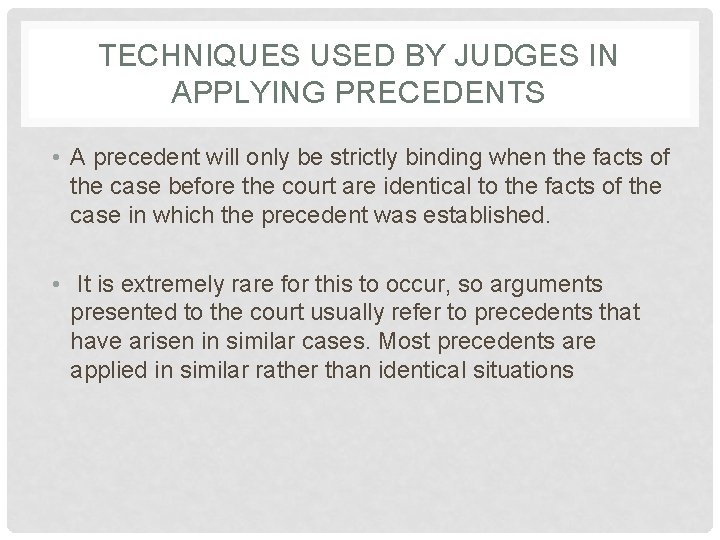 TECHNIQUES USED BY JUDGES IN APPLYING PRECEDENTS • A precedent will only be strictly