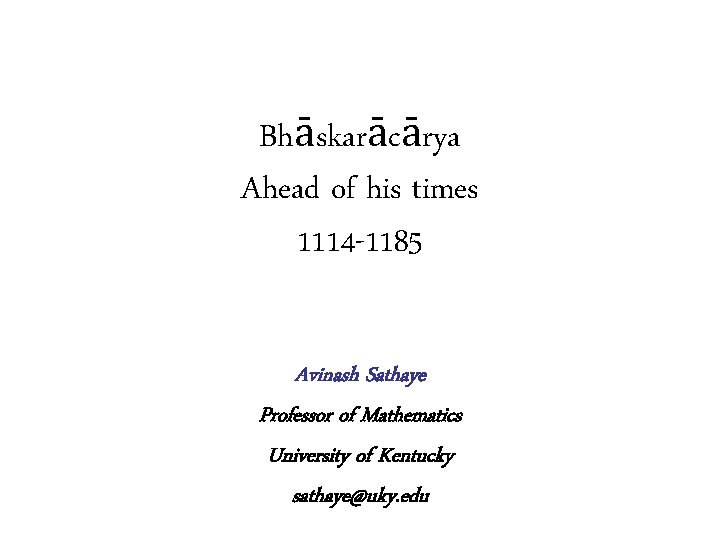 Bhāskarācārya Ahead of his times 1114 -1185 Avinash Sathaye Professor of Mathematics University of