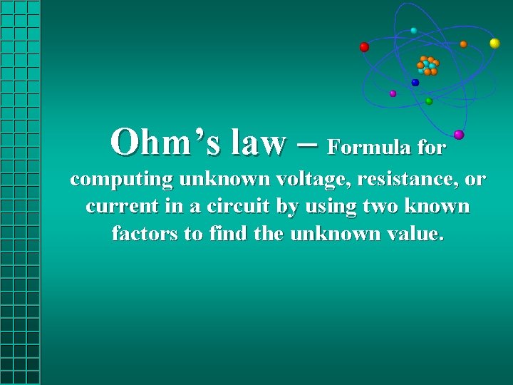 Ohm’s law – Formula for computing unknown voltage, resistance, or current in a circuit