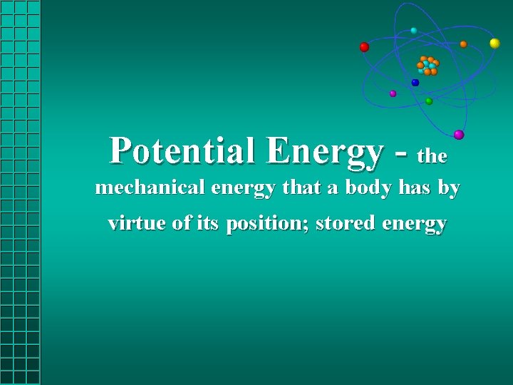 Potential Energy - the mechanical energy that a body has by virtue of its