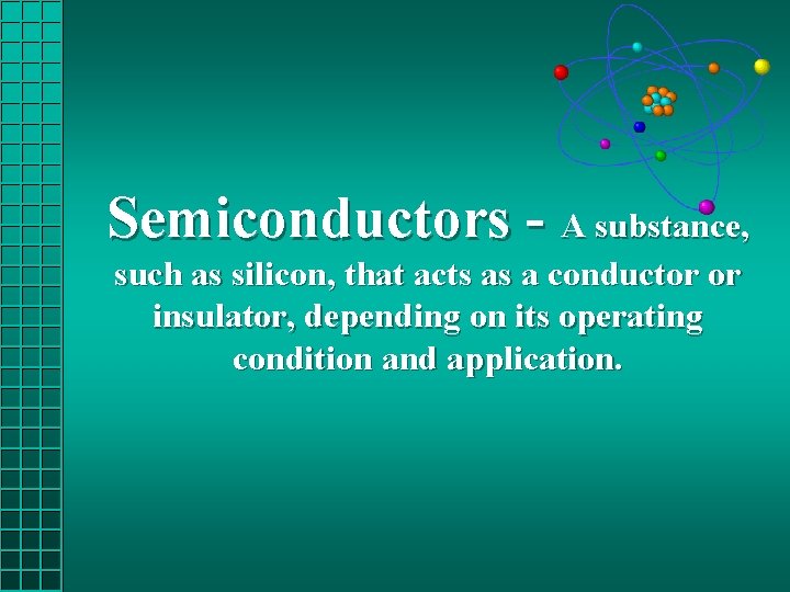 Semiconductors - A substance, such as silicon, that acts as a conductor or insulator,