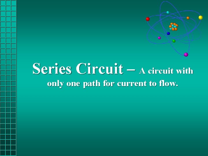 Series Circuit – A circuit with only one path for current to flow. 