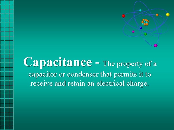 Capacitance - The property of a capacitor or condenser that permits it to receive