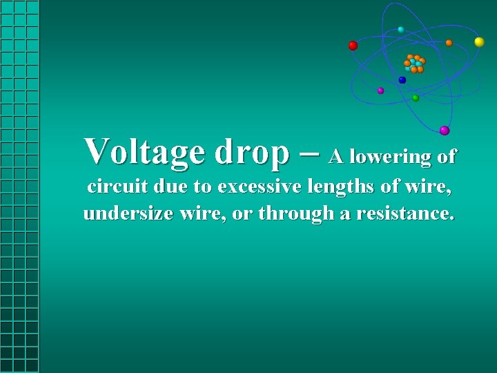 Voltage drop – A lowering of circuit due to excessive lengths of wire, undersize