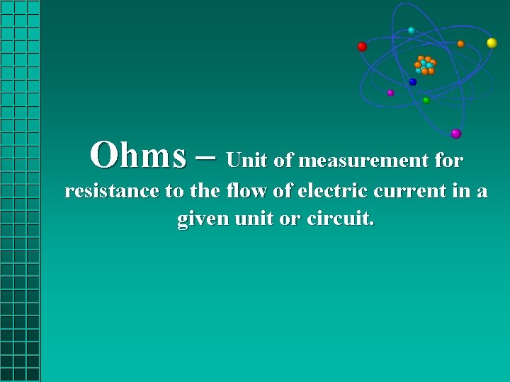 Ohms – Unit of measurement for resistance to the flow of electric current in