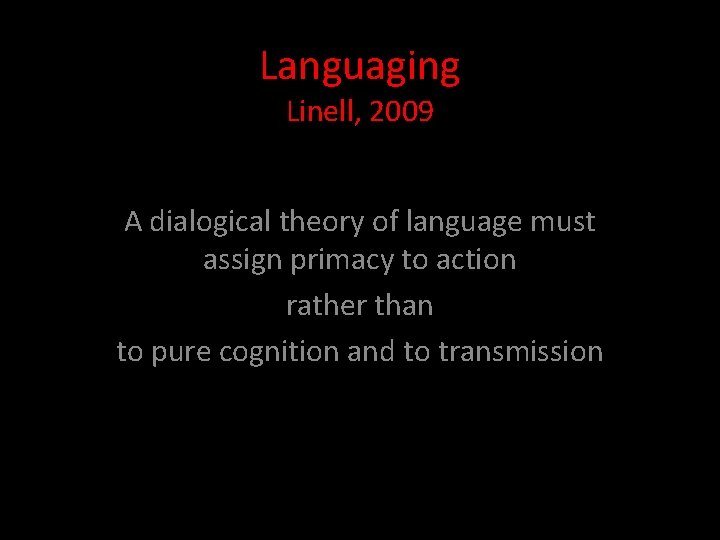 Languaging Linell, 2009 A dialogical theory of language must assign primacy to action rather