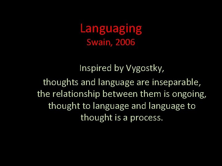 Languaging Swain, 2006 Inspired by Vygostky, thoughts and language are inseparable, the relationship between