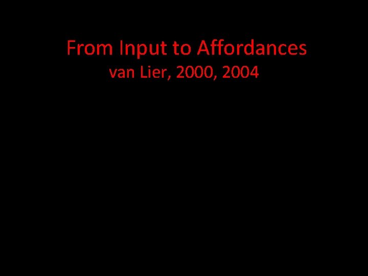  From Input to Affordances van Lier, 2000, 2004 