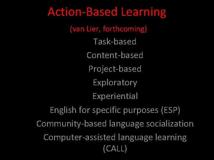 Action-Based Learning (van Lier, forthcoming) Task-based Content-based Project-based Exploratory Experiential English for specific purposes