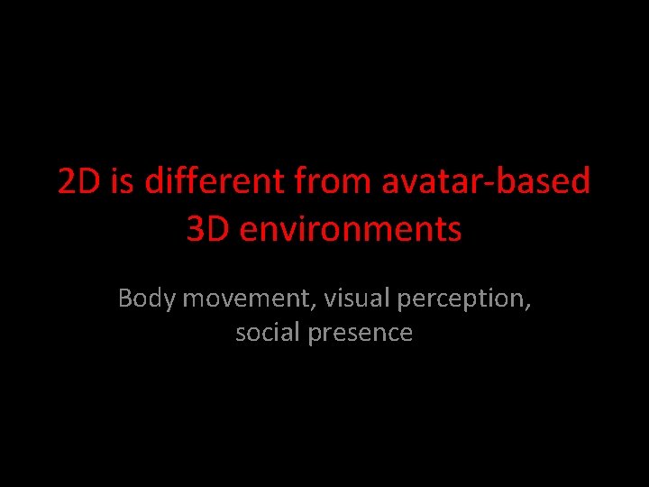 2 D is different from avatar-based 3 D environments Body movement, visual perception, social