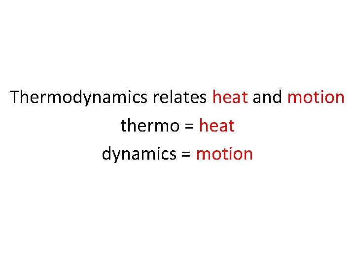 Thermodynamics relates heat and motion thermo = heat dynamics = motion 