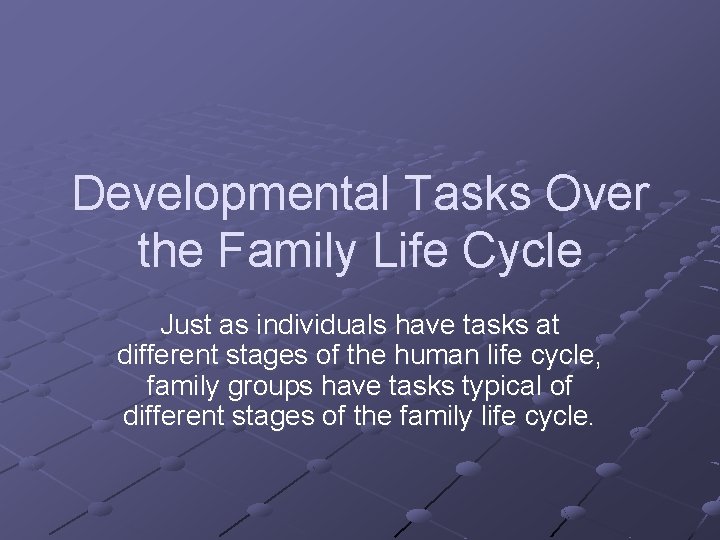 Developmental Tasks Over the Family Life Cycle Just as individuals have tasks at different