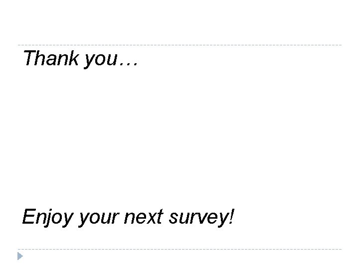 Thank you… Enjoy your next survey! 