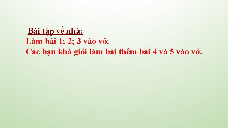 Bài tập về nhà: Làm bài 1; 2; 3 vào vở. Các bạn khá Bài tập về nhà: Làm bài 1; 2; 3 vào vở. Các bạn khá