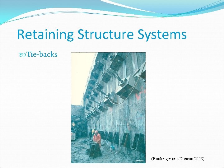 Retaining Structure Systems Tie-backs (Boulanger and Duncan 2003) 