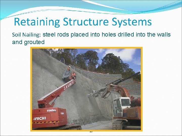 Retaining Structure Systems Soil Nailing: steel rods placed into holes drilled into the walls